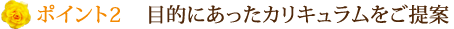 目的にあったカリキュラムをご提案